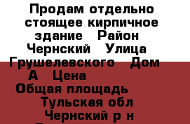 Продам отдельно стоящее кирпичное здание › Район ­ Чернский › Улица ­ Грушелевского › Дом ­ 3А › Цена ­ 2 590 000 › Общая площадь ­ 365 - Тульская обл., Чернский р-н, Воропаевский п. Недвижимость » Помещения продажа   . Тульская обл.